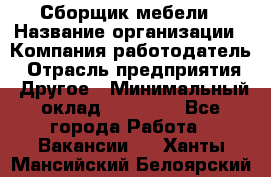 Сборщик мебели › Название организации ­ Компания-работодатель › Отрасль предприятия ­ Другое › Минимальный оклад ­ 23 000 - Все города Работа » Вакансии   . Ханты-Мансийский,Белоярский г.